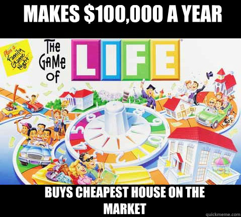 Makes $100,000 a year buys cheapest house on the market  Game of Life