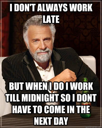 I don't always work late but when I do i work till midnight so i dont have to come in the next day - I don't always work late but when I do i work till midnight so i dont have to come in the next day  The Most Interesting Man In The World