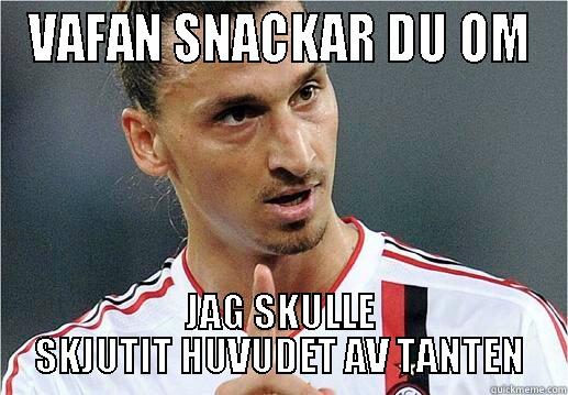 Zlatan ibrahimovic - VAFAN SNACKAR DU OM JAG SKULLE SKJUTIT HUVUDET AV TANTEN Misc