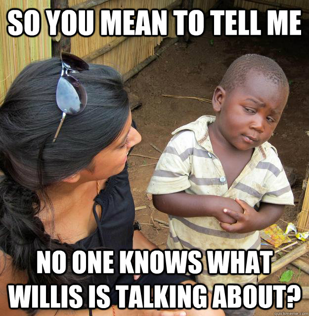 So you mean to tell me No one knows what Willis is talking about?  Skeptical Third World Kid