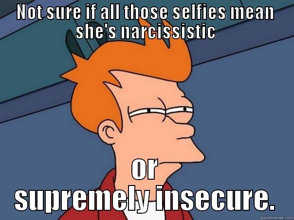 Selfie Self-Self - NOT SURE IF ALL THOSE SELFIES MEAN SHE'S NARCISSISTIC OR SUPREMELY INSECURE. Futurama Fry