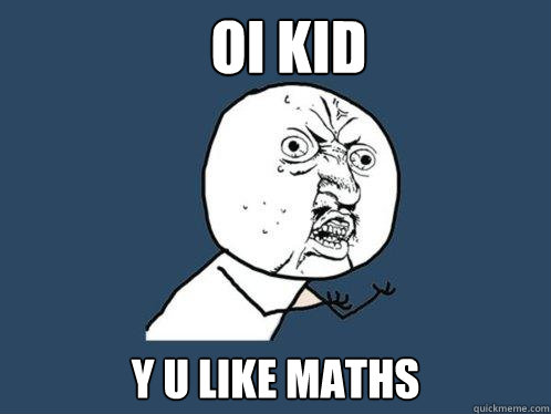 Oi kid y u like maths  Y U No