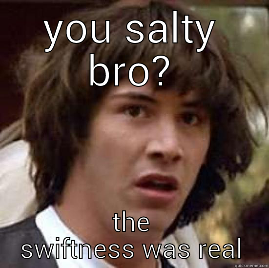 YOU SALTY BRO? THE SWIFTNESS WAS REAL conspiracy keanu