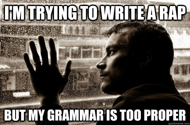 i'm trying to write a rap but my grammar is too proper - i'm trying to write a rap but my grammar is too proper  Over-Educated Problems