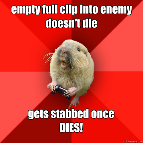 empty full clip into enemy 
doesn't die gets stabbed once
DIES!   Gaming Gopher