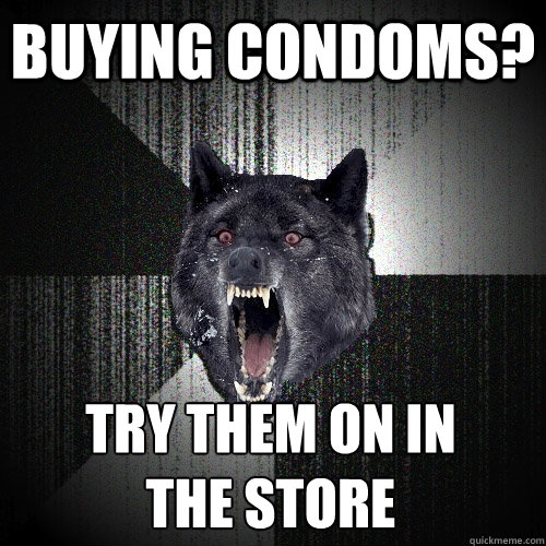 buying condoms? try them on in         the store  Insanity Wolf