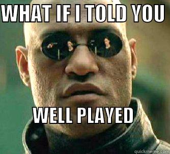 WHAT IF I TOLD YOU  WELL PLAYED                                      Matrix Morpheus