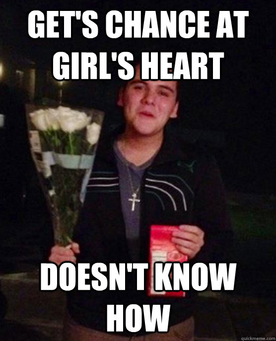 Get's chance at girl's heart doesn't know how  Friendzone Johnny