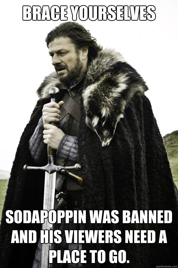 Brace yourselves Sodapoppin was banned and his viewers need a place to go.  Brace yourself