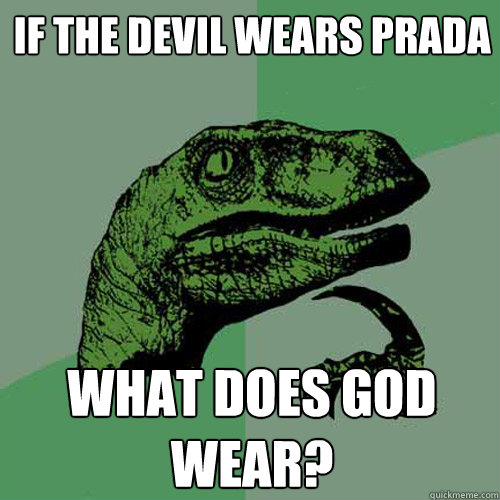 IF THE DEVIL WEARS PRADA  what does god wear? - IF THE DEVIL WEARS PRADA  what does god wear?  Philosoraptor