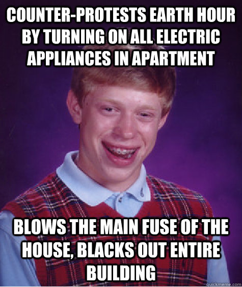 Counter-Protests Earth Hour by turning on all electric appliances in apartment Blows the main fuse of the house, blacks out entire building  Bad Luck Brian