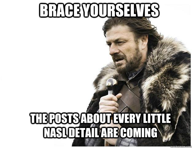 Brace yourselves The posts about every little NASL detail are coming - Brace yourselves The posts about every little NASL detail are coming  Imminent Ned