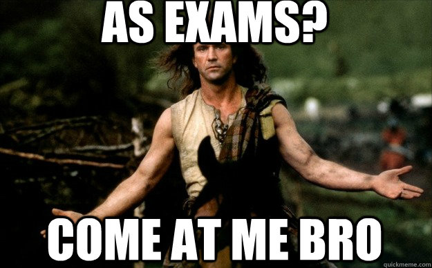 as exams? come at me bro  braveheart come at me bro