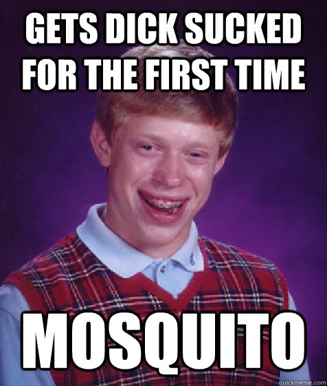 gets dick sucked for the first time mosquito  Bad Luck Brian