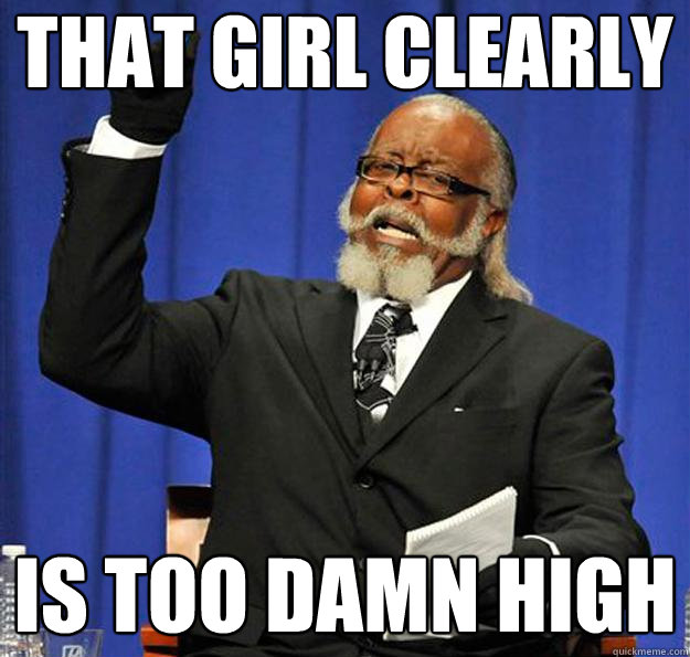 That girl clearly Is too damn high - That girl clearly Is too damn high  Jimmy McMillan