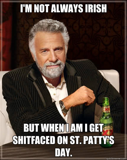 I'm not always Irish  but when I am I get shitfaced on St. Patty's Day. - I'm not always Irish  but when I am I get shitfaced on St. Patty's Day.  Dos Equis man