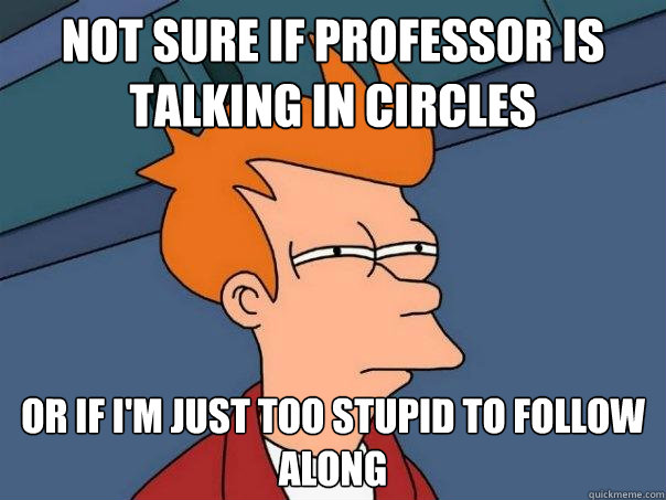 not sure if professor is talking in circles or if I'm just too stupid to follow along - not sure if professor is talking in circles or if I'm just too stupid to follow along  Futurama Fry