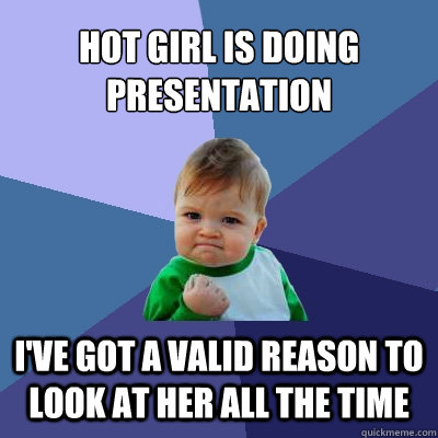 Hot girl is doing presentation I've got a valid reason to look at her all the time  Success Kid