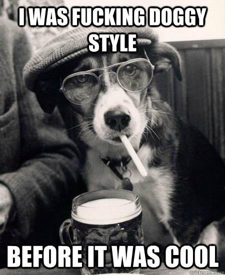 i was fucking doggy style  before it was cool  Hipster Dog