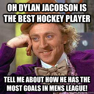 Oh Dylan Jacobson is the best hockey player Tell me about how he has the most goals in mens league! - Oh Dylan Jacobson is the best hockey player Tell me about how he has the most goals in mens league!  Condescending Wonka