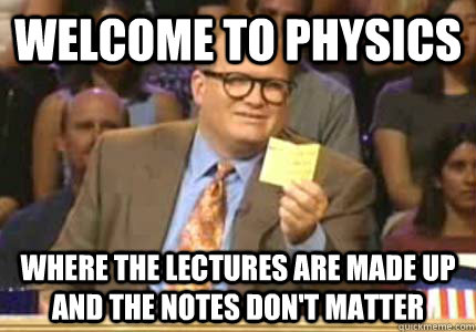 WELCOME TO Physics Where the lectures are made up and the notes don't matter  Whose Line