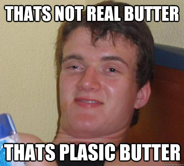 Thats not real butter thats plasic butter  10 Guy