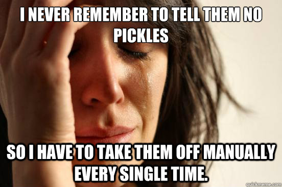 I never remember to tell them no pickles  so I have to take them off manually every single time.  First World Problems