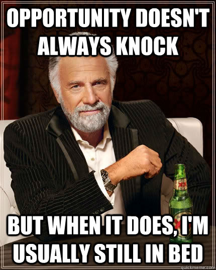 Opportunity doesn't always knock But when It does, I'm usually still in bed - Opportunity doesn't always knock But when It does, I'm usually still in bed  The Most Interesting Man In The World