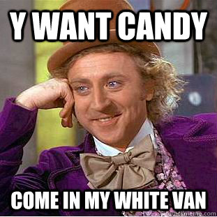 y want candy come in my white van - y want candy come in my white van  Condescending Wonka