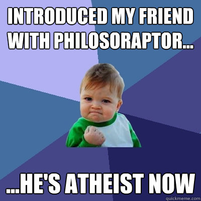 introduced my friend with philosoraptor... ...he's atheist now  Success Kid