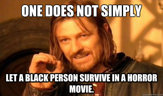 One Does Not Simply let a black person survive in a horror movie.  Boromir