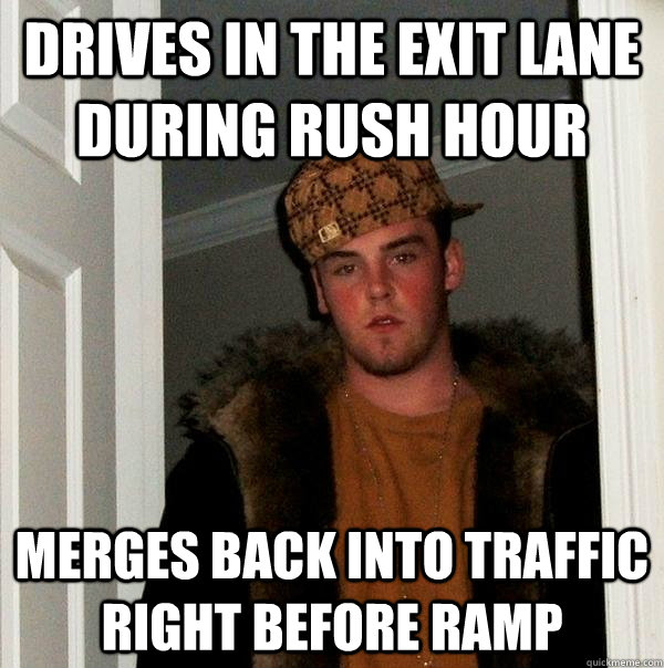 drives in the exit lane during rush hour merges back into traffic right before ramp  Scumbag Steve