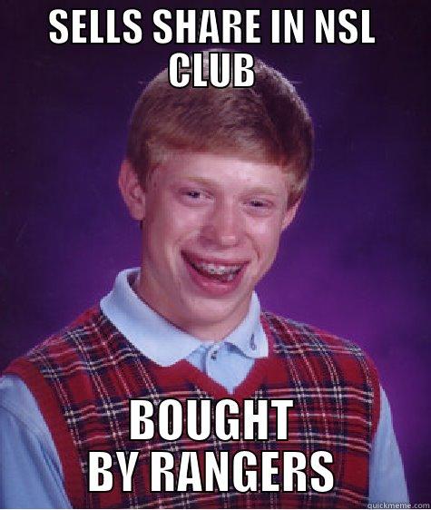 SELLS SHARE IN NSL CLUB BOUGHT BY RANGERS Bad Luck Brian