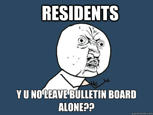 RESIDENTS Y U NO LEAVE BULLETIN BOARD ALONE??  Y U No