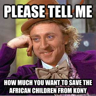 Please tell me how much you want to save the African children from Kony - Please tell me how much you want to save the African children from Kony  Condescending Wonka