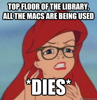 top floor of the library,  all the macs are being used *dies*  Hipster Ariel