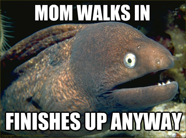 mom walks in finishes up anyway  Caught in the act Moray