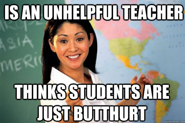 Is an unhelpful teacher thinks students are just butthurt - Is an unhelpful teacher thinks students are just butthurt  Unhelpful High School Teacher