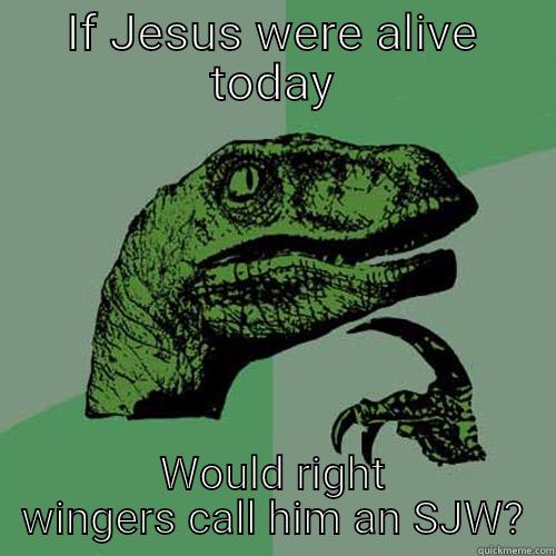 IF JESUS WERE ALIVE TODAY WOULD RIGHT WINGERS CALL HIM AN SJW? Philosoraptor