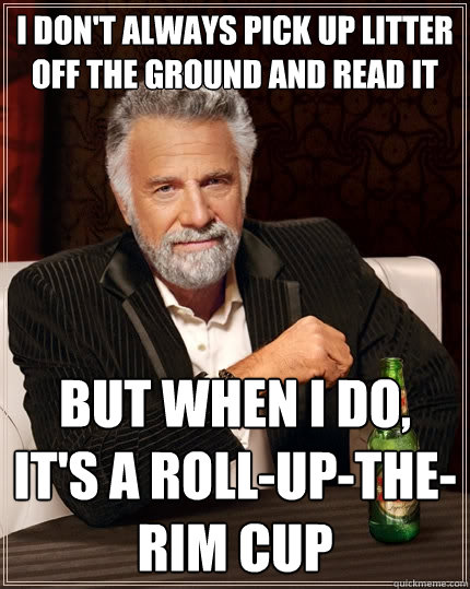 I don't always pick up litter off the ground and read it but when I do, it's a Roll-up-the-rim cup  The Most Interesting Man In The World