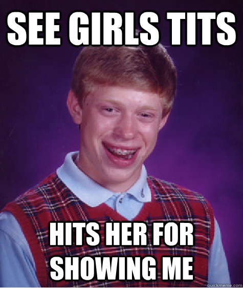 See girls Tits Hits her for showing me  Bad Luck Brian