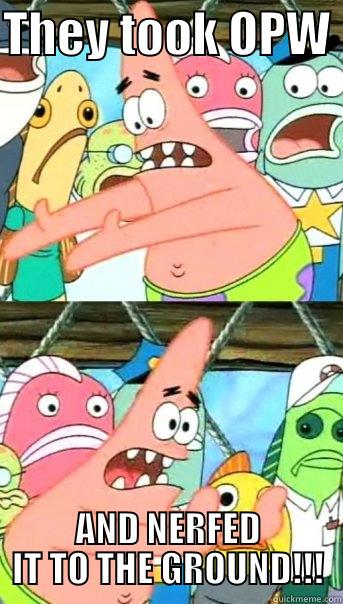 THEY TOOK OPW  AND NERFED IT TO THE GROUND!!! Push it somewhere else Patrick