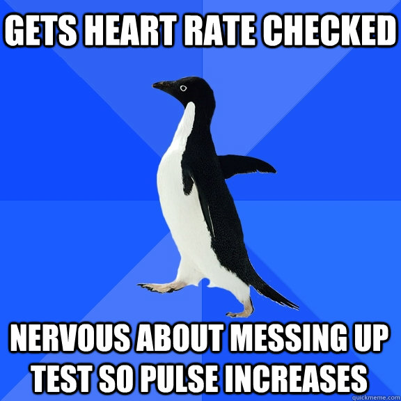 Gets heart rate checked Nervous about messing up test so pulse increases - Gets heart rate checked Nervous about messing up test so pulse increases  Socially Awkward Penguin