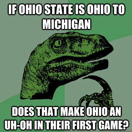 If ohio state is ohio to michigan Does that make ohio an uh-oh in their first game? - If ohio state is ohio to michigan Does that make ohio an uh-oh in their first game?  Philosoraptor