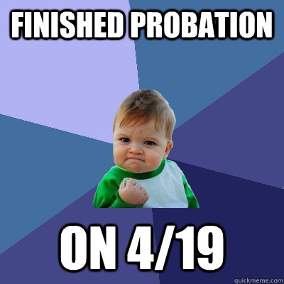 finished probation on 4/19  Success Kid