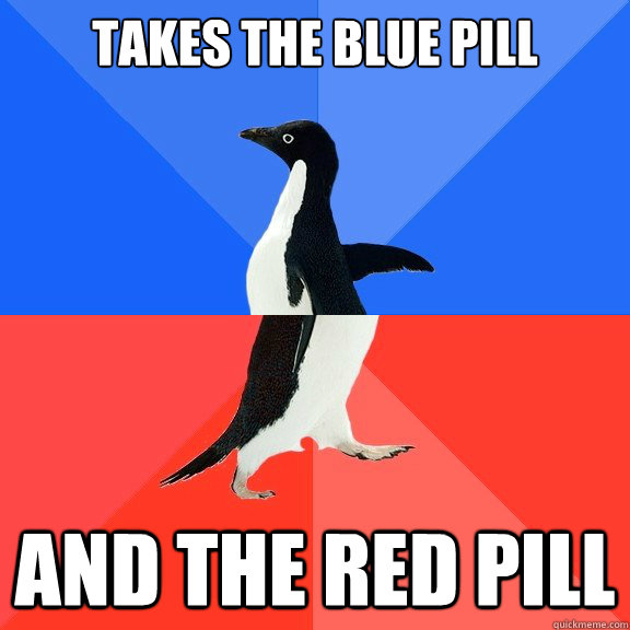 takes the blue pill and the red pill  Socially Awkward Awesome Penguin