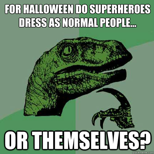 For Halloween Do Superheroes dress as normal people... Or themselves?  Philosoraptor