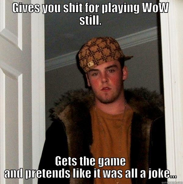 GIVES YOU SHIT FOR PLAYING WOW STILL. GETS THE GAME AND PRETENDS LIKE IT WAS ALL A JOKE... Scumbag Steve