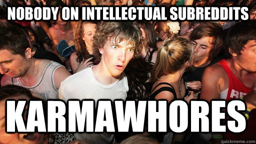 Nobody on Intellectual Subreddits Karmawhores  Sudden Clarity Clarence