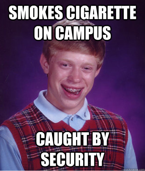 Smokes Cigarette on campus caught by security  Bad Luck Brian